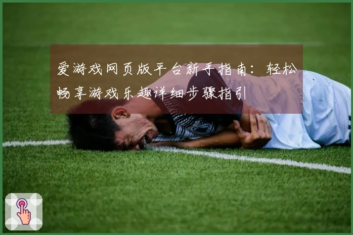 爱游戏网页版平台新手指南：轻松畅享游戏乐趣详细步骤指引
