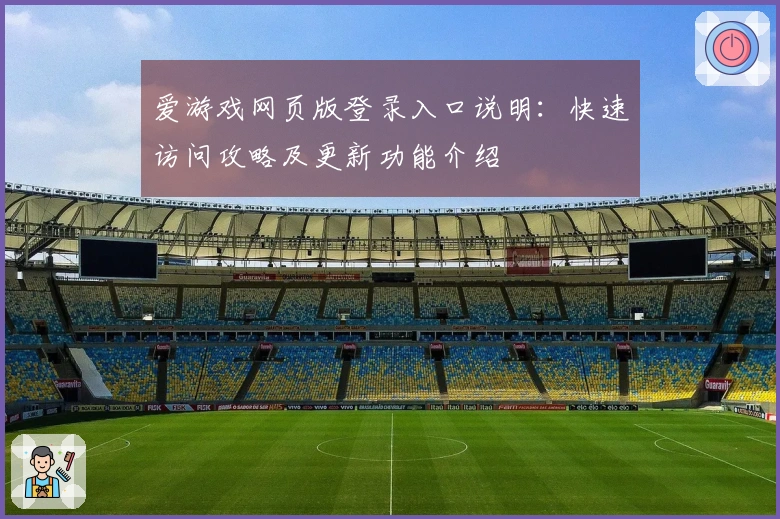 爱游戏网页版登录入口说明：快速访问攻略及更新功能介绍
