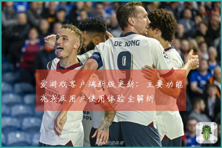 爱游戏客户端新版更新：主要功能亮点及用户使用体验全解析