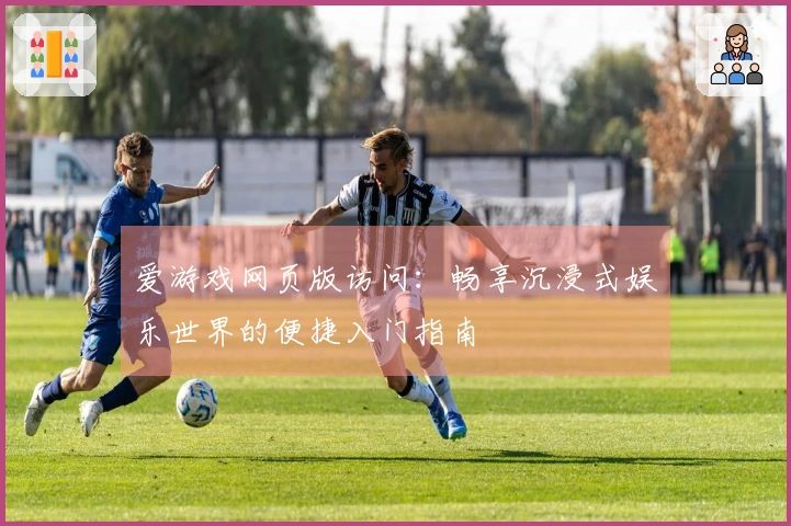 爱游戏网页版访问：畅享沉浸式娱乐世界的便捷入门指南