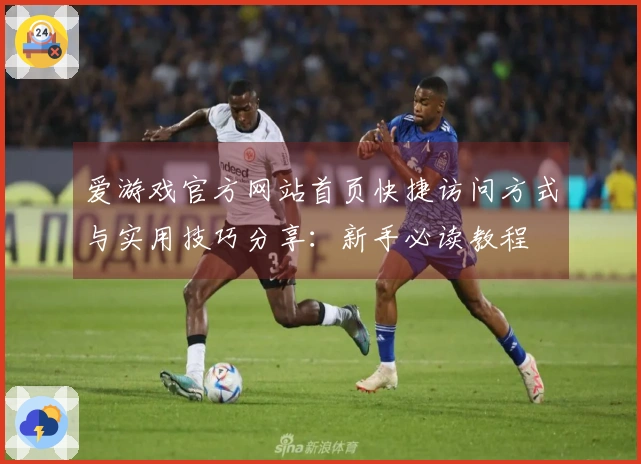 爱游戏官方网站首页快捷访问方式与实用技巧分享：新手必读教程