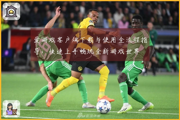 爱游戏客户端下载与使用全流程指导，快速上手畅玩全新游戏世界