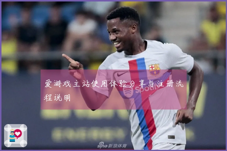 爱游戏主站使用体验分享与注册流程说明