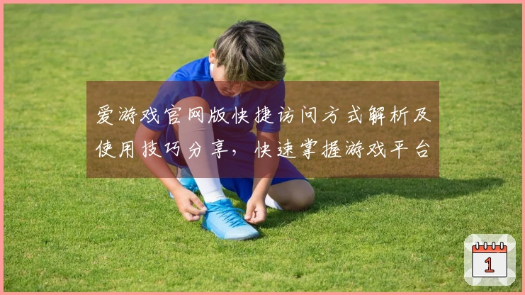 爱游戏官网版快捷访问方式解析及使用技巧分享,快速掌握游戏平台入口新体验
