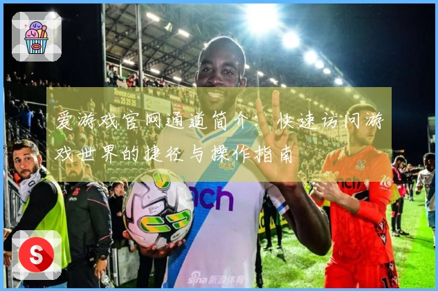 爱游戏官网通道简介：快速访问游戏世界的捷径与操作指南