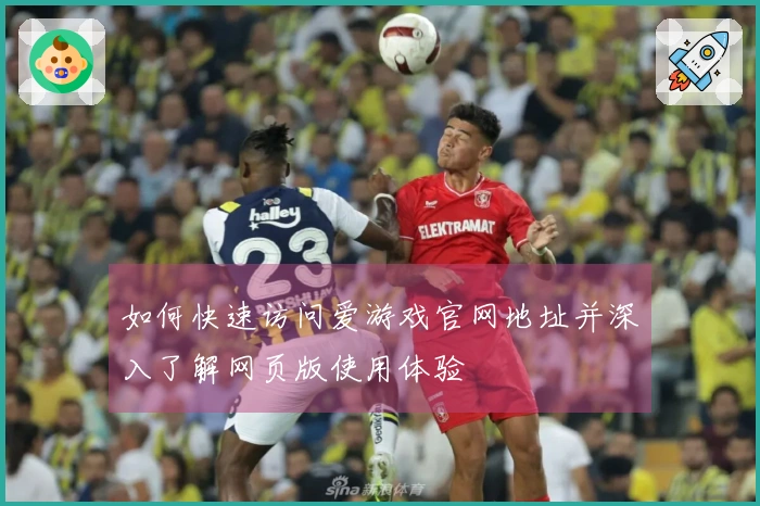 如何快速访问爱游戏官网地址并深入了解网页版使用体验