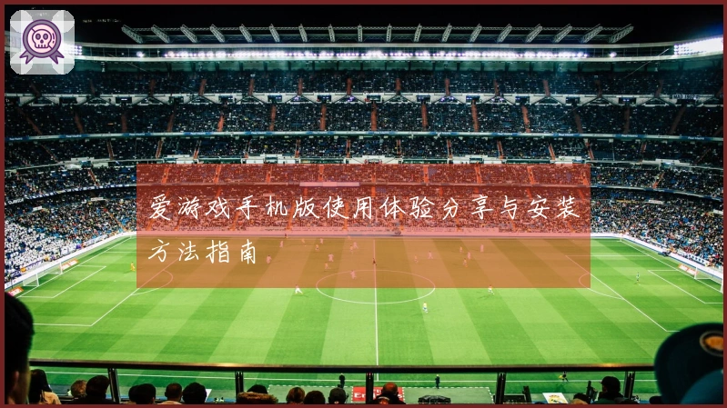 爱游戏手机版使用体验分享与安装方法指南