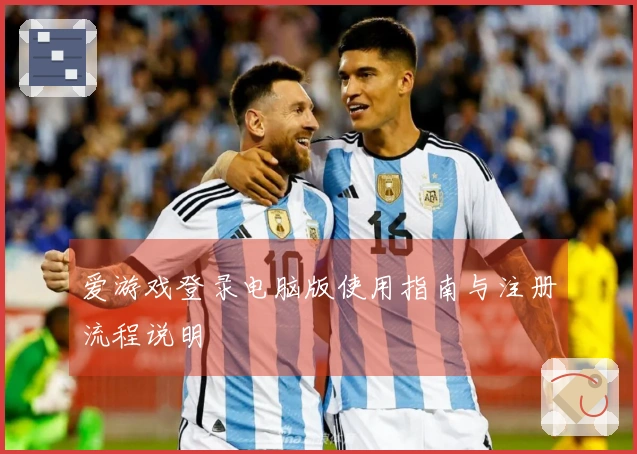 爱游戏登录电脑版使用指南与注册流程说明
